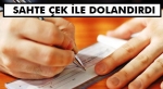 Esnafı Sahte Çekle Dolandırdı